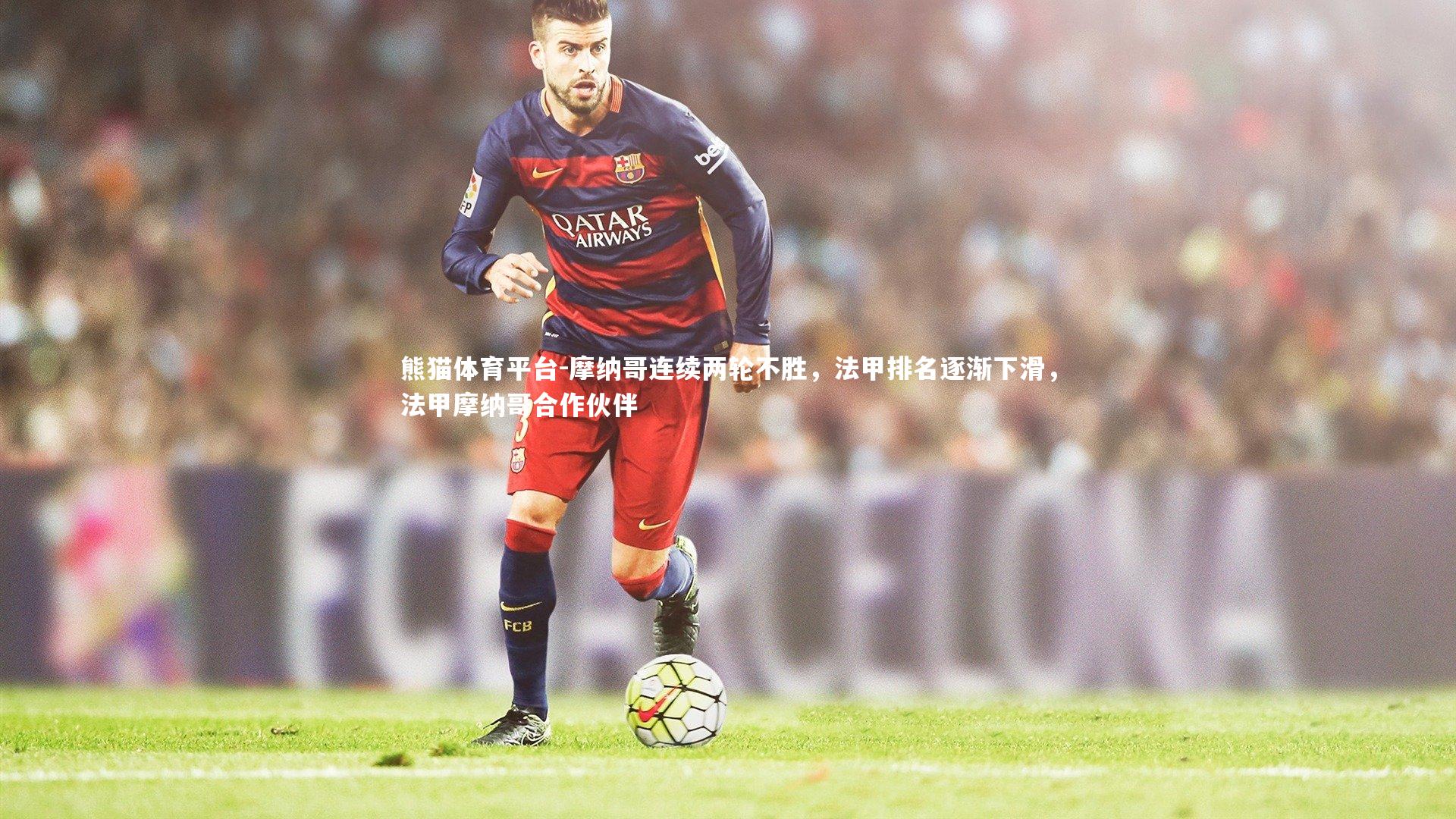 摩纳哥连续两轮不胜,法甲排名逐渐下滑,法甲摩纳哥合作伙伴
