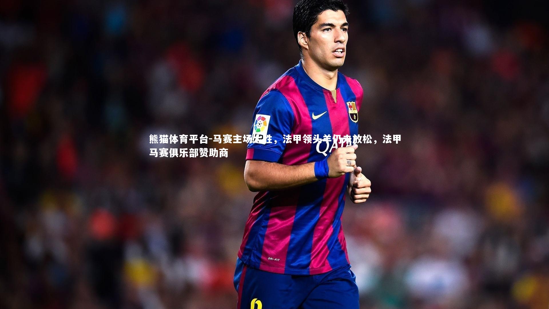 马赛主场大胜，法甲领头羊仍未放松，法甲马赛俱乐部赞助商