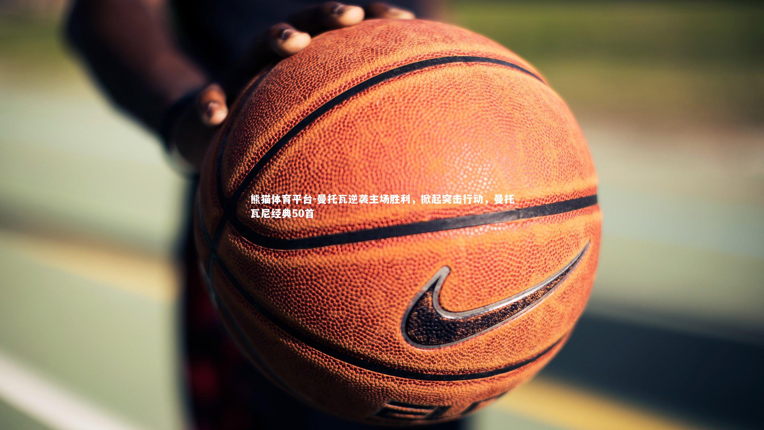 曼托瓦逆袭主场胜利，掀起突击行动，曼托瓦尼经典50首