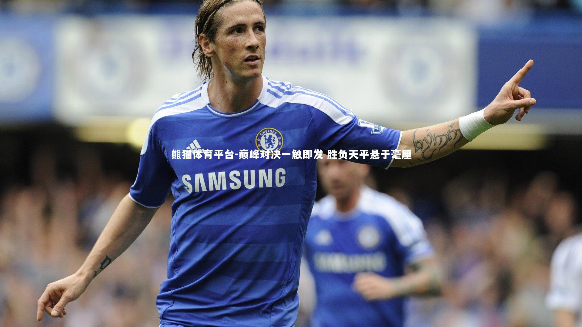 巅峰对决一触即发 胜负天平悬于毫厘