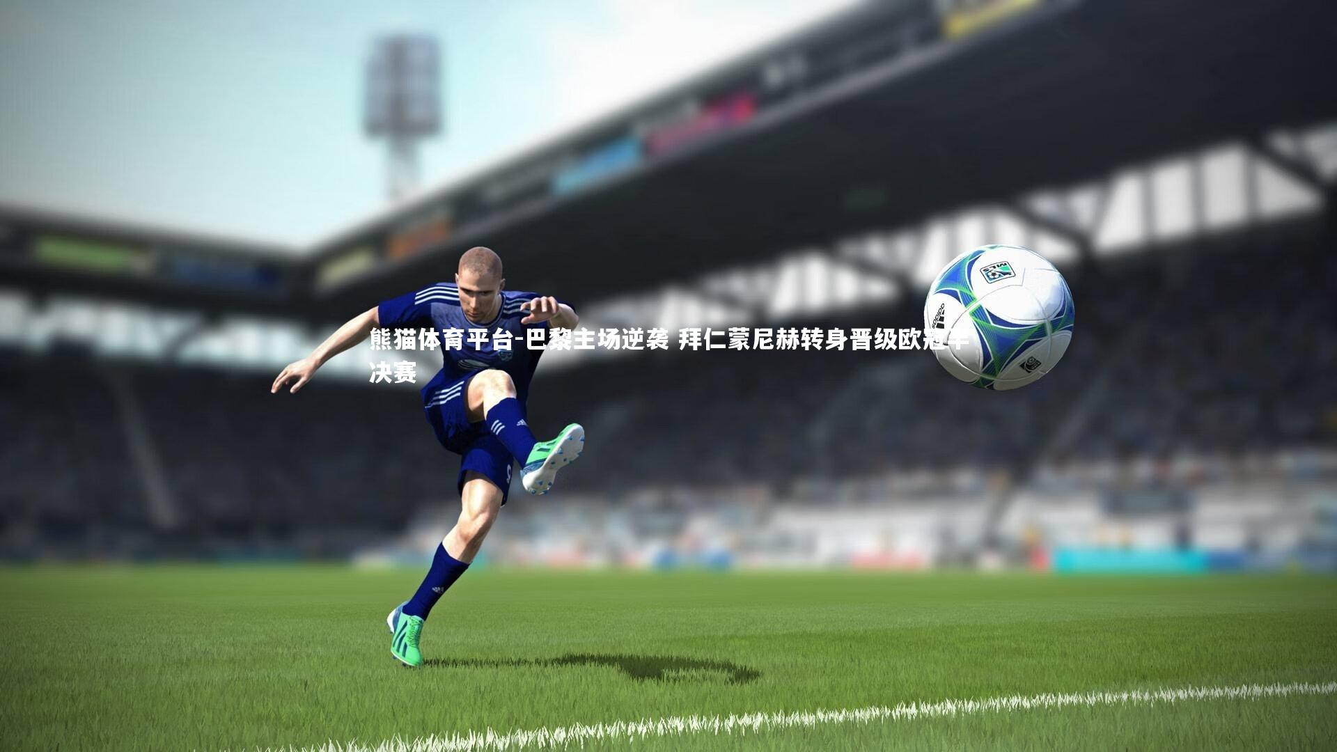 巴黎主场逆袭 拜仁蒙尼赫转身晋级欧冠半决赛