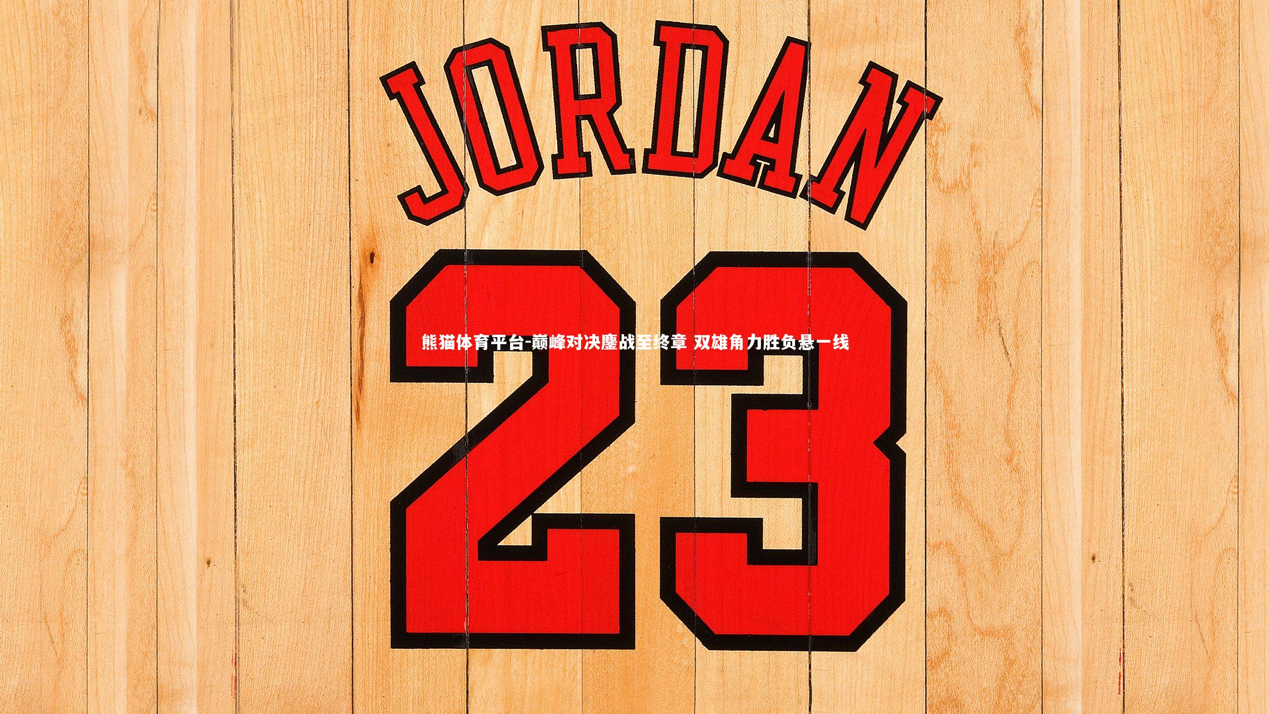 巅峰对决鏖战至终章 双雄角力胜负悬一线